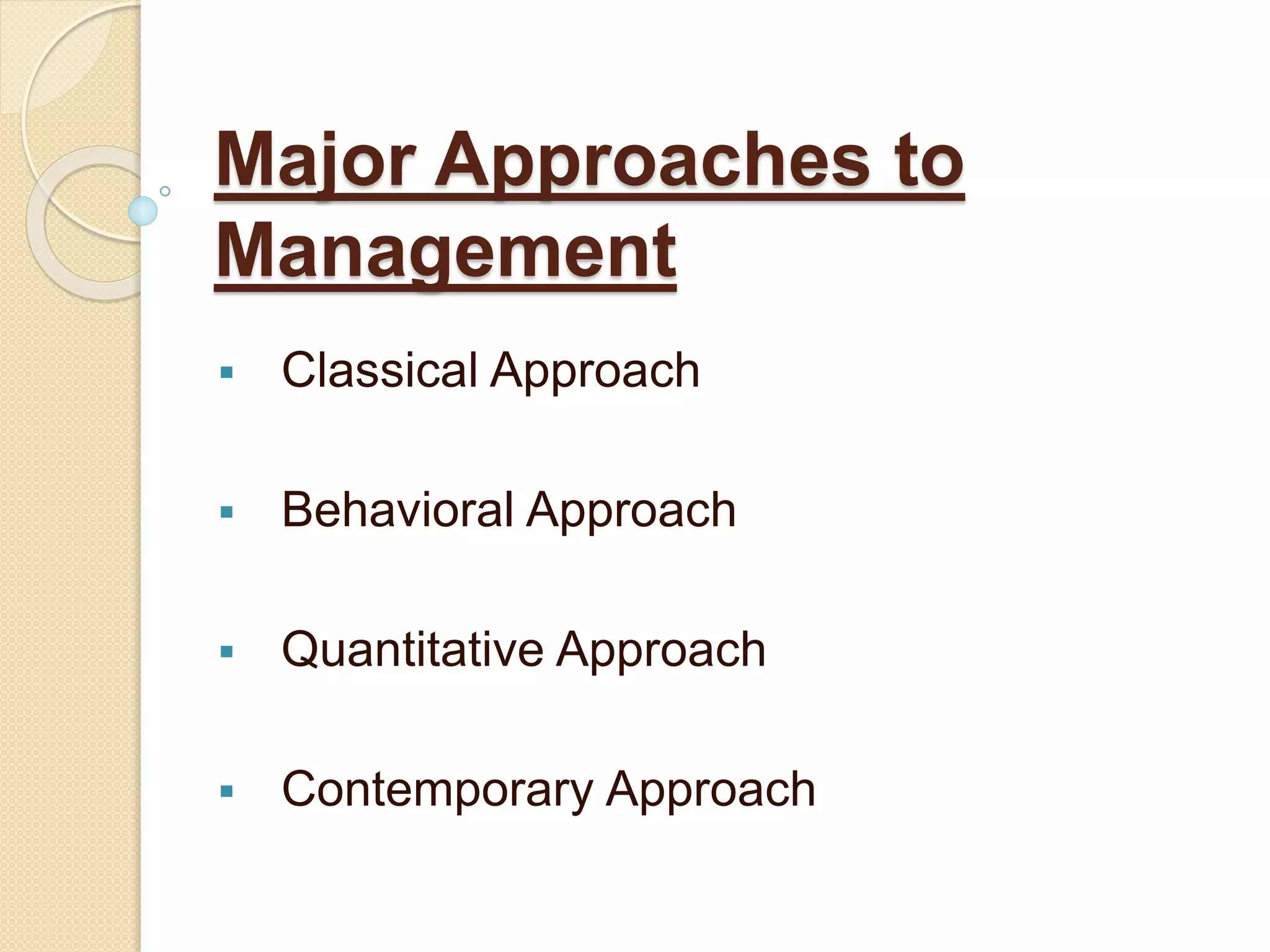 Major Approaches to
Management
 Classical Approach
 Behavioral Approach
 Quantitative Approach
 Contemporary Approach
 