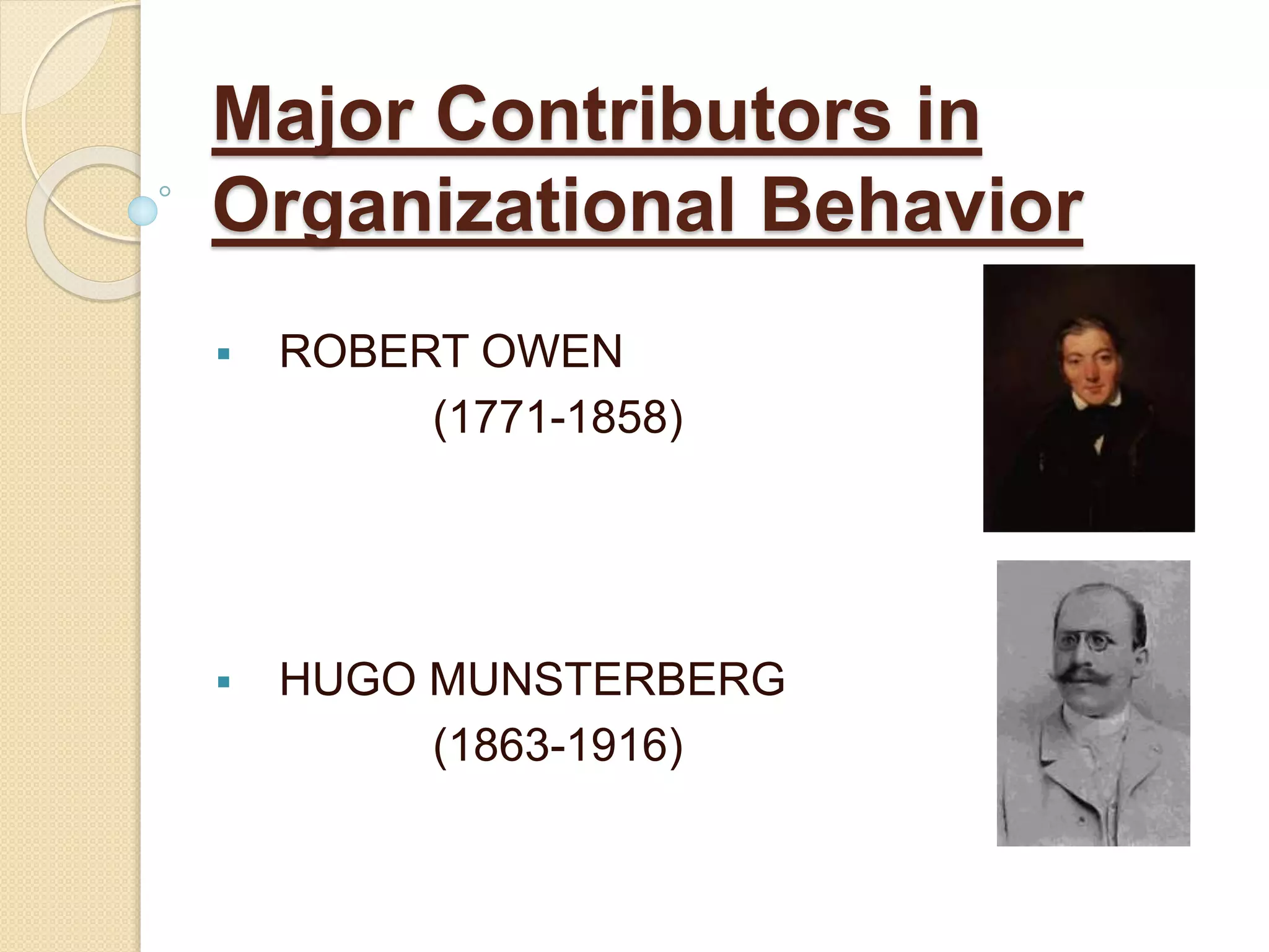 Major Contributors in
Organizational Behavior
 ROBERT OWEN
(1771-1858)
 HUGO MUNSTERBERG
(1863-1916)
 