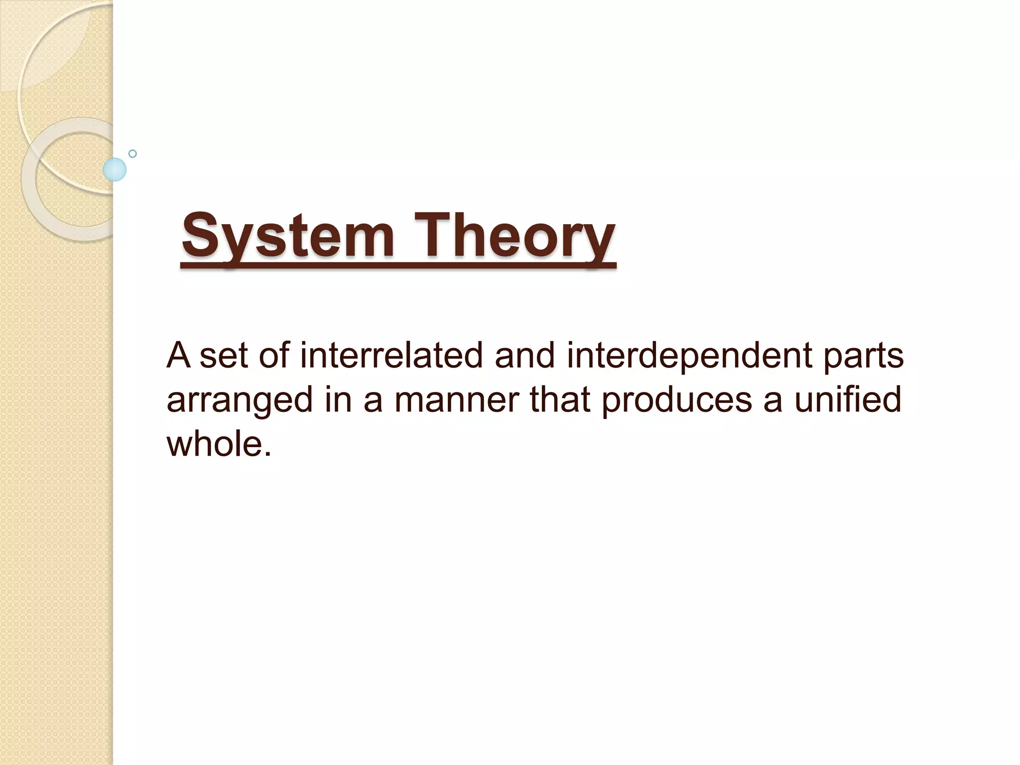 System Theory
A set of interrelated and interdependent parts
arranged in a manner that produces a unified
whole.
 