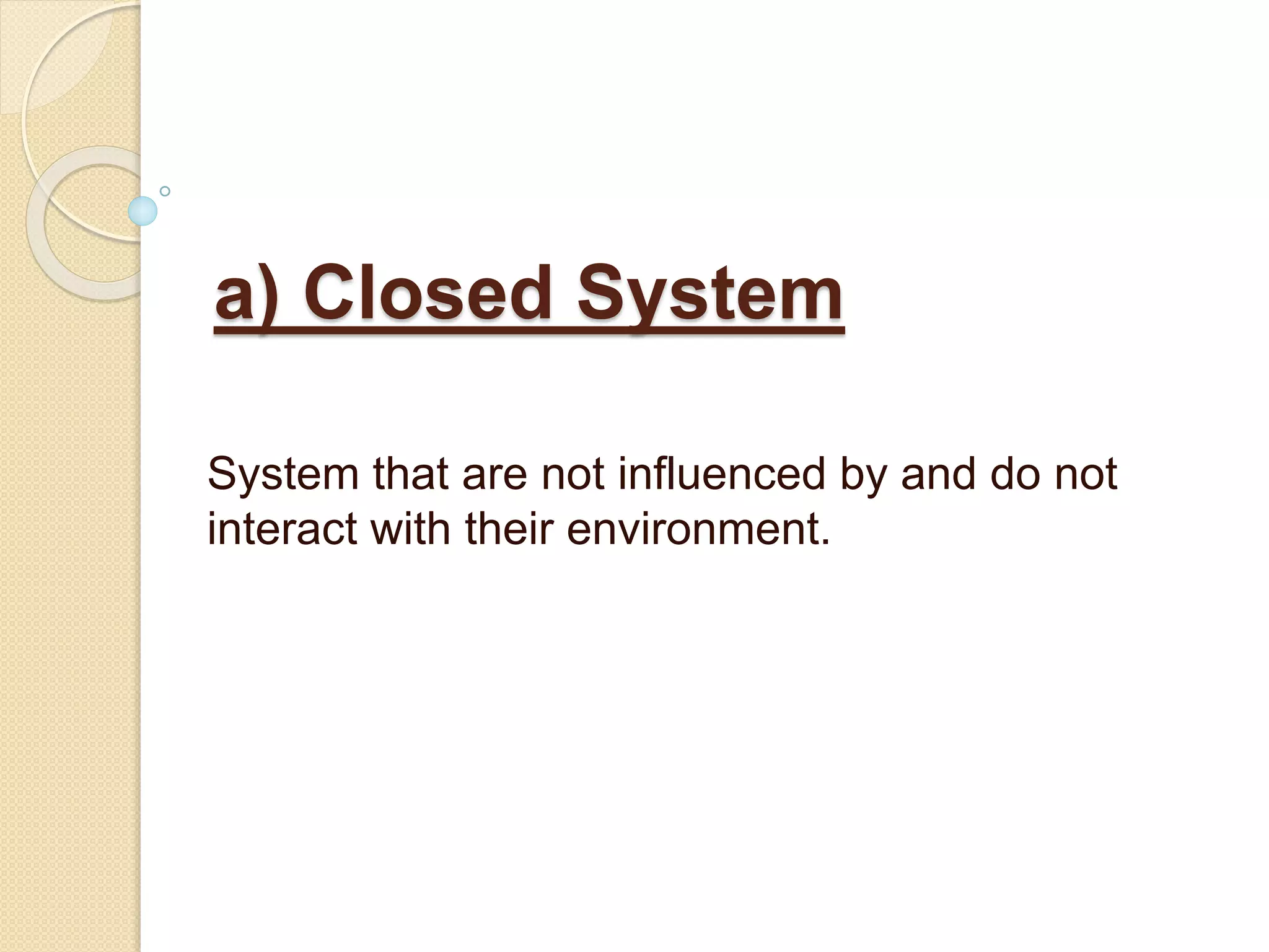 a) Closed System
System that are not influenced by and do not
interact with their environment.
 
