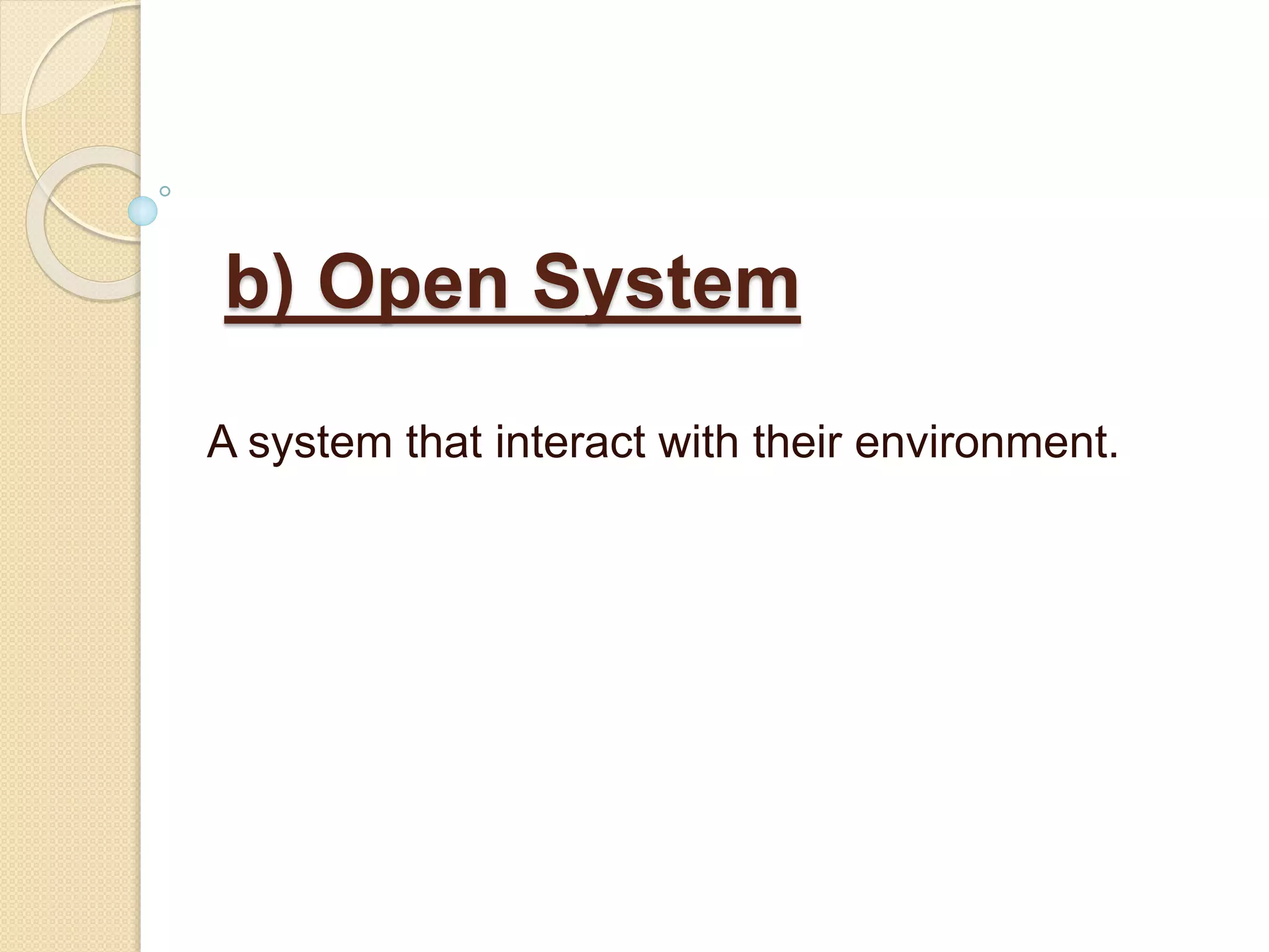 b) Open System
A system that interact with their environment.
 