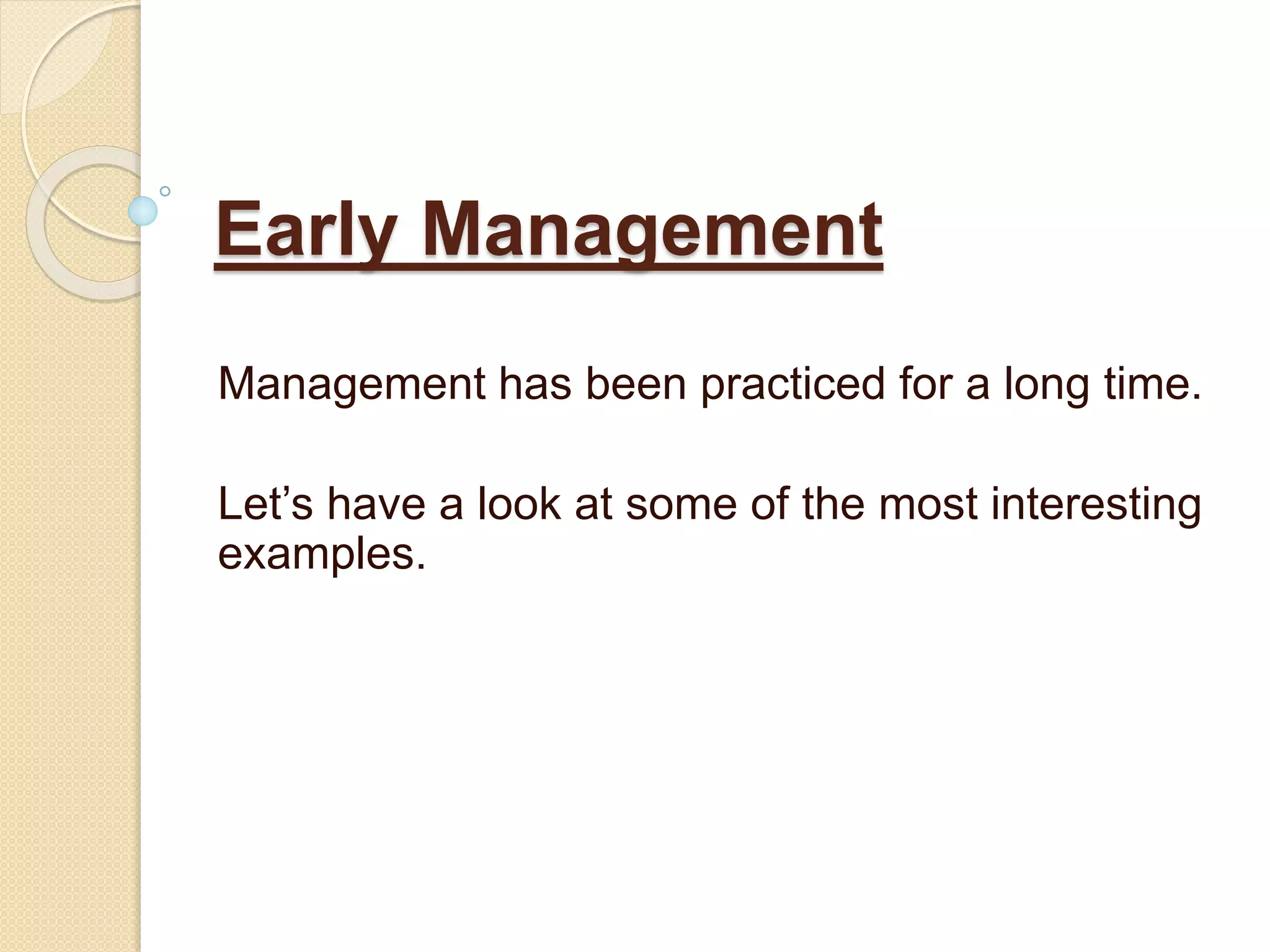 Early Management
Management has been practiced for a long time.
Let’s have a look at some of the most interesting
examples.
 