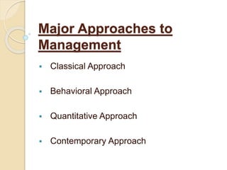 Major Approaches to
Management
 Classical Approach
 Behavioral Approach
 Quantitative Approach
 Contemporary Approach
 