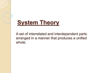 System Theory
A set of interrelated and interdependent parts
arranged in a manner that produces a unified
whole.
 