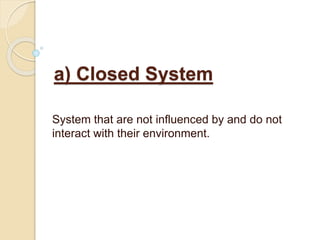 a) Closed System
System that are not influenced by and do not
interact with their environment.
 
