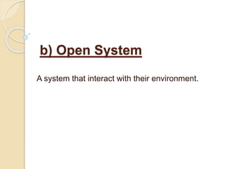 b) Open System
A system that interact with their environment.
 