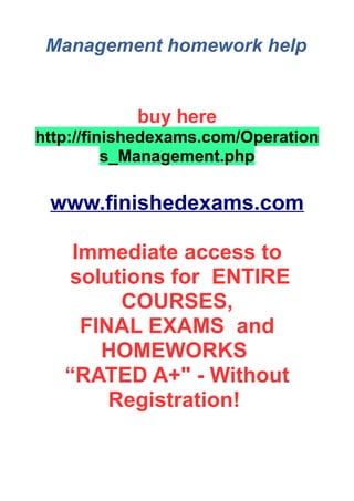 Management homework help
buy here
http://finishedexams.com/Operation
s_Management.php
www.finishedexams.com
Immediate access to
solutions for ENTIRE
COURSES,
FINAL EXAMS and
HOMEWORKS
“RATED A+" - Without
Registration!
 