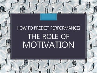 HOW TO PREDICT PERFORMANCE?
THE ROLE OF
MOTIVATION
 