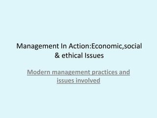 Management In Action:Economic,social
         & ethical Issues

   Modern management practices and
           issues involved
 