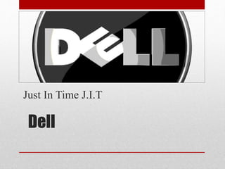 Dell
Just In Time J.I.T