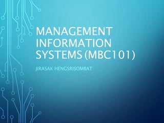 MANAGEMENT
INFORMATION
SYSTEMS (MBC101)
JIRASAK HENGSRISOMBAT
 
