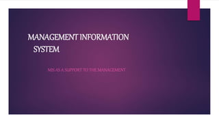 MANAGEMENT INFORMATION
SYSTEM
MIS AS A SUPPORT TO THE MANAGEMENT
 