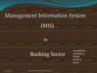 Management Information System
9/20/2011 Management Information System 1
(MIS)
In
Banking Sector
Compiled by
Amandeep
Prachi
Pradeep
jerish
 