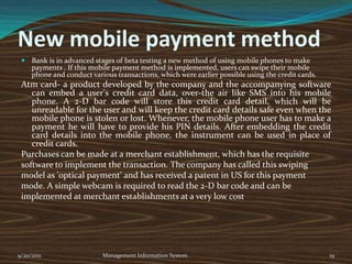 Employees RecordEmployees Record :All employees are supposed to login when they enter the bank and logout on leaving, by tracingtheir thumb impressions on biometric device. This device is connected with the HUB whichEmployee DataGeneralLedgerLPayroll TPSPayrollMaster File(HUB)Management ReportsCheckPassesbyManagerCheckIssued toEmployeeGeneralLedgerLInput(ID #)VirsesManagementHUBNADRA(customeridentification)continuously makes record of their hours spent in the bank. Moreover, the bank has their ownsetup named “LN” which makes records of all the transactions made by an employee. This helpmanagement to monitor the working efficiency of an employee.9/20/2011Management Information System10