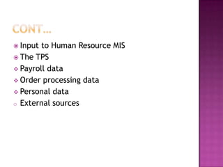  Input to Human Resource MIS
 The TPS
 Payroll data
 Order processing data
 Personal data
o External sources
 