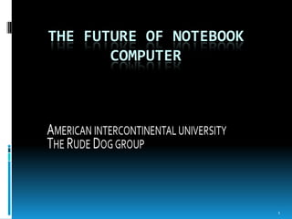 THE FUTURE OF NOTEBOOK
       COMPUTER




                         1
 