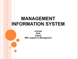 MANAGEMENT
INFORMATION SYSTEM
             concept
               Role
              Impact
    MIS: support to Management
 