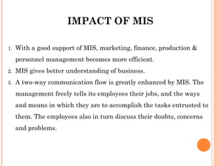 IMPACT OF MIS

1.   With a good support of MIS, marketing, finance, production &
     personnel management becomes more ef...