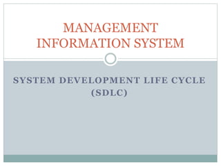 MANAGEMENT 
INFORMATION SYSTEM 
SYSTEM DEVELOPMENT LIFE CYCLE 
(SDLC) 
 