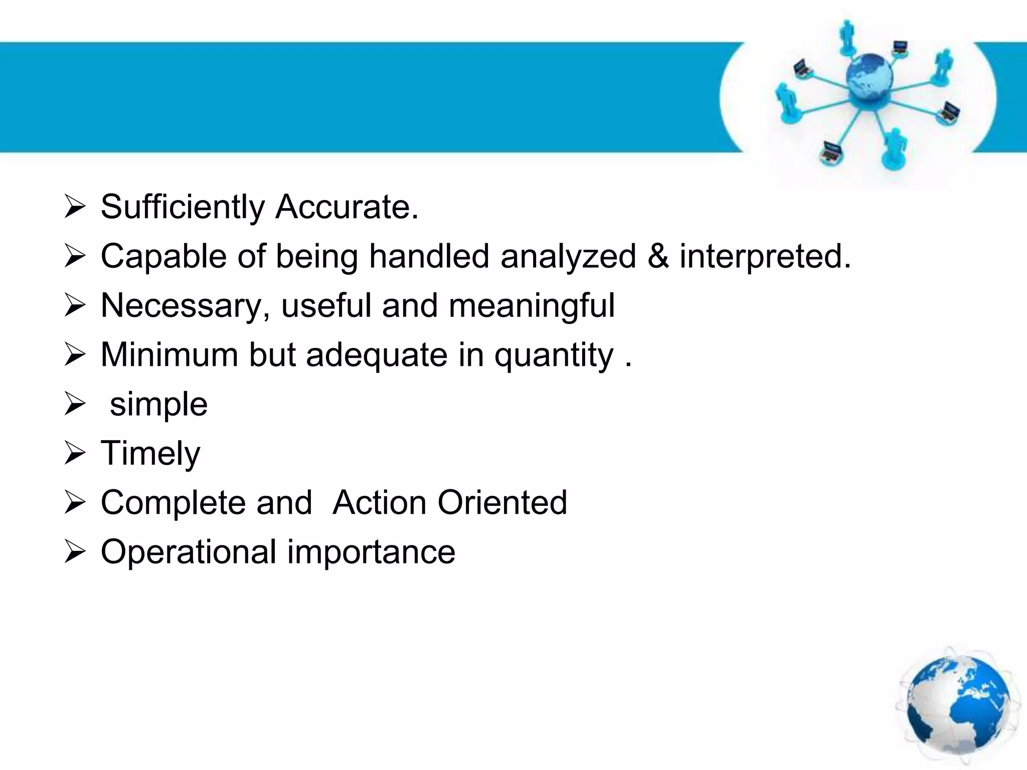 Free Powerpoint Templates
Page 24
 Sufficiently Accurate.
 Capable of being handled analyzed & interpreted.
 Necessary, useful and meaningful
 Minimum but adequate in quantity .
 simple
 Timely
 Complete and Action Oriented
 Operational importance
 