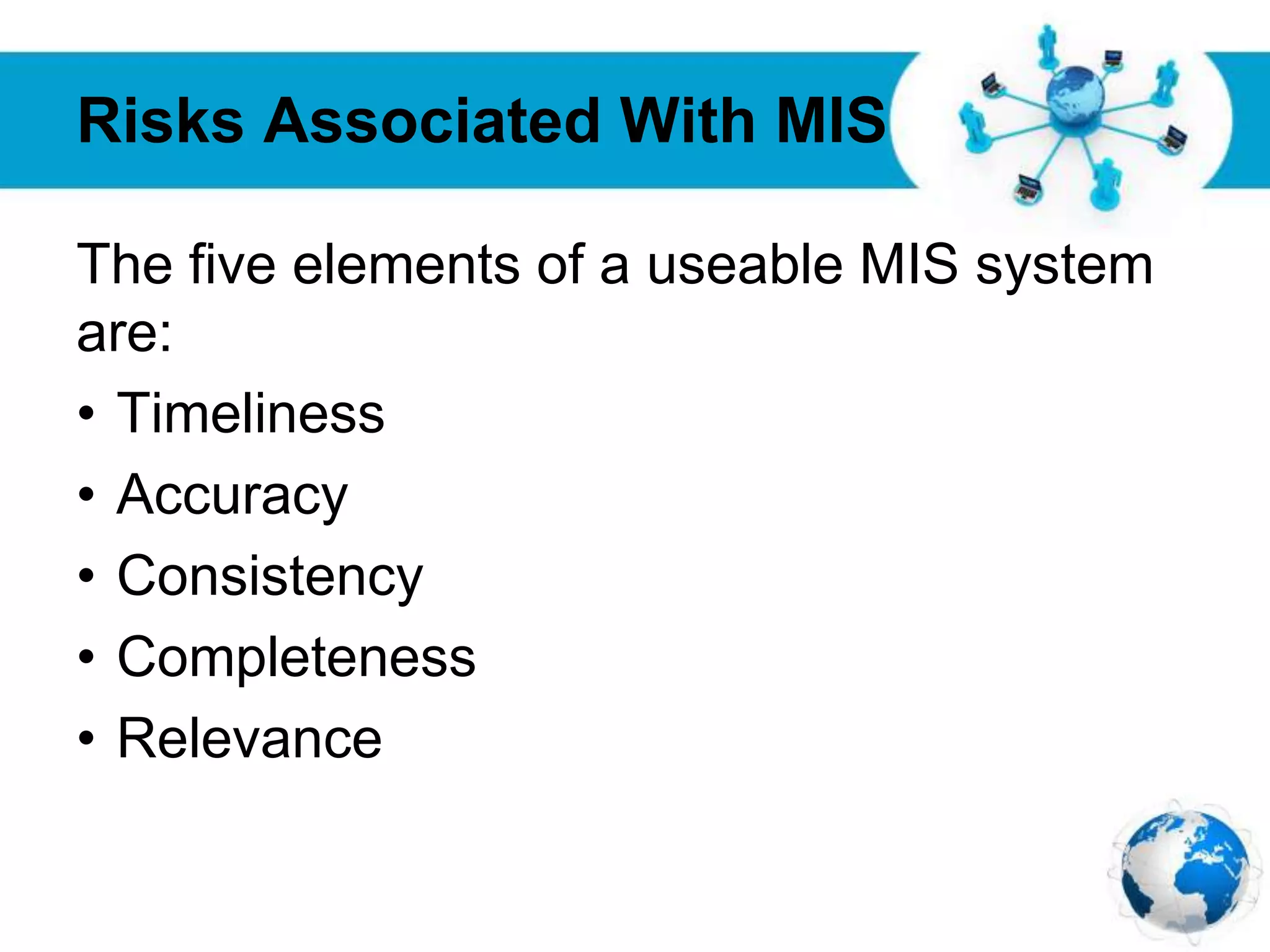Free Powerpoint Templates
Page 32
Risks Associated With MIS
The five elements of a useable MIS system
are:
• Timeliness
• Accuracy
• Consistency
• Completeness
• Relevance
 