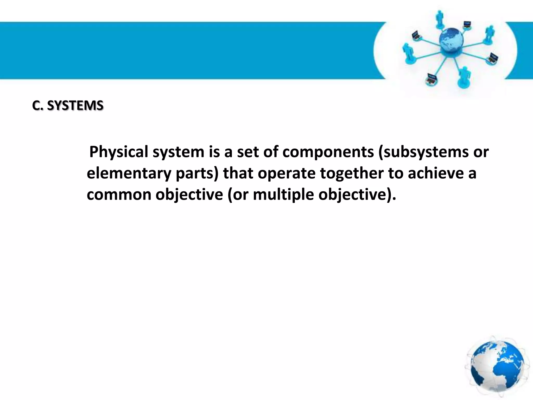 Free Powerpoint Templates
Page 9
C. SYSTEMS
Physical system is a set of components (subsystems or
elementary parts) that operate together to achieve a
common objective (or multiple objective).
 