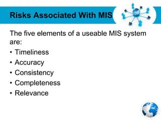 Free Powerpoint Templates
Page 32
Risks Associated With MIS
The five elements of a useable MIS system
are:
• Timeliness
• Accuracy
• Consistency
• Completeness
• Relevance
 