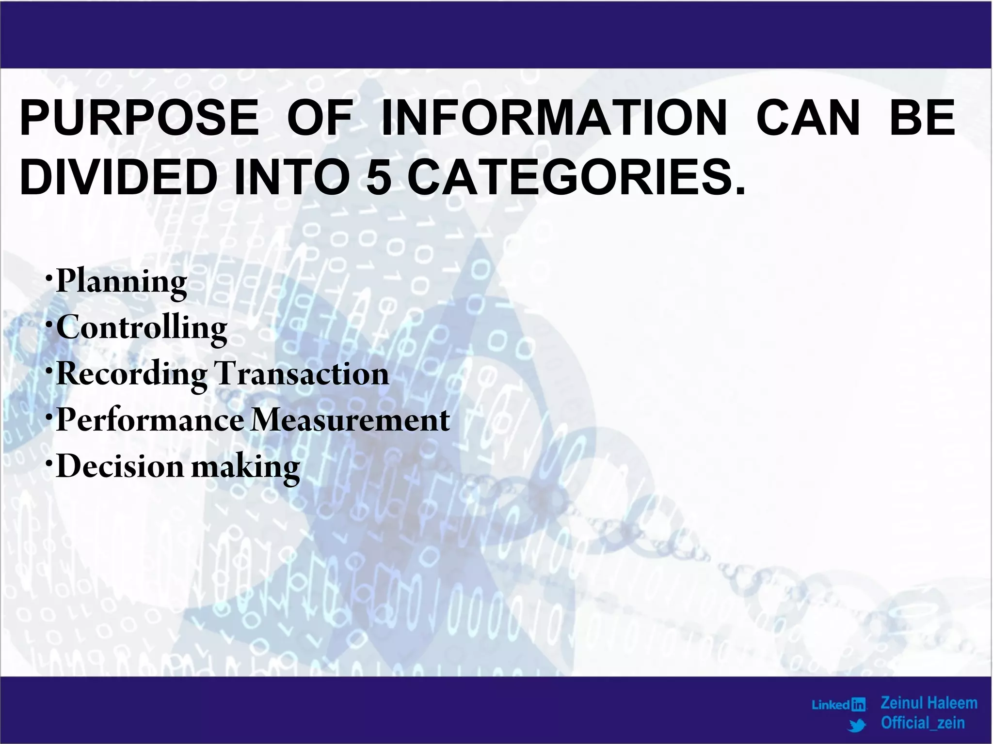 PURPOSE OF INFORMATION CAN BE
DIVIDED INTO 5 CATEGORIES.
•Planning
•Controlling
•Recording Transaction
•Performance Measurement
•Decisionmaking
 