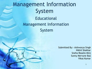 Management Information
System
Educational
Management Information
System
1
Submitted By:- Aishwarya Singh
Nikhil Shekhar
Sneha Rosalio Minj
Sunny Mervyne Baa
Vikas Kumar
 