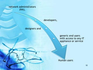 network administrators
(NA),
developers,
designers and
generic end users
with access to any IT
appliance or service
Human users
18
 