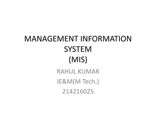 MANAGEMENT INFORMATION
SYSTEM
(MIS)
RAHUL KUMAR
IE&M(M Tech.)
214216025
 