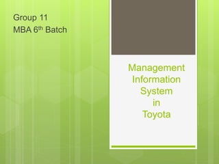 Management
Information
System
in
Toyota
Group 11
MBA 6th Batch
 