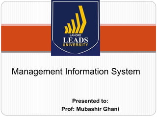 Presented to:
Prof: Mubashir Ghani
Management Information System
 