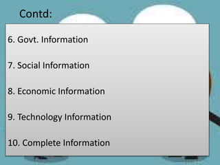 Contd:
6. Govt. Information
7. Social Information
8. Economic Information
9. Technology Information
10. Complete Information
 