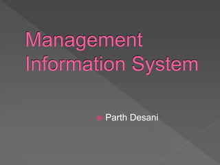 Management
Information System
 Parth Desani
 