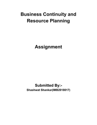 Business Continuity and
Resource Planning
Assignment
Submitted By:-
Shashwat Shankar(IMB2018017)
 