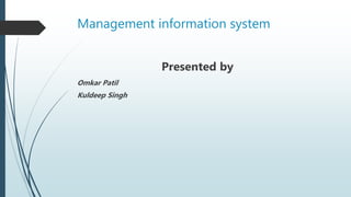 Management information system
Presented by
Omkar Patil
Kuldeep Singh
 