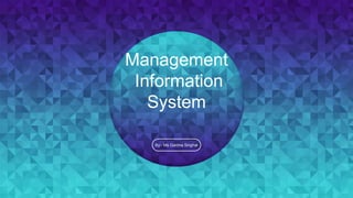 Management
Information
System
By:- Ms Garima Singhal
 