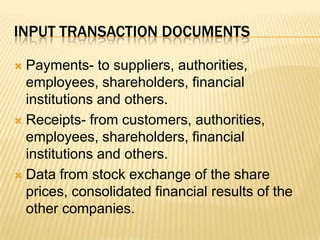 Input transaction documentsPayments- to suppliers, authorities, employees, shareholders, financial institutions and others.Receipts- from customers, authorities, employees, shareholders, financial institutions and others.Data from stock exchange of the share prices, consolidated financial results of the other companies.
