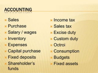 accountingSalesPurchaseSalary / wagesInventoryExpensesCapital purchaseFixed depositsShareholder’s fundsIncome taxSales taxExcise dutyCustom dutyOctroiConsumptionBudgetsFixed assets