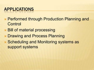 applicationsPerformed through Production Planning and ControlBill of material processing Drawing and Process PlanningScheduling and Monitoring systems as support systems