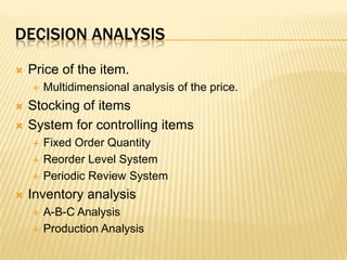 Decision analysisPrice of the item.Multidimensional analysis of the price.Stocking of itemsSystem for controlling itemsFixed Order QuantityReorder Level SystemPeriodic Review SystemInventory analysisA-B-C AnalysisProduction Analysis