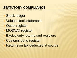 Statutory complianceStock ledgerValued stock statementOctroi registerMODVAT registerExcise duty returns and registersCustoms bond registerReturns on tax deducted at source