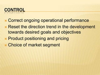 controlCorrect ongoing operational performanceReset the direction trend in the development towards desired goals and objectivesProduct positioning and pricingChoice of market segment