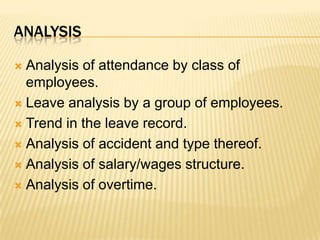 analysisAnalysis of attendance by class of employees.Leave analysis by a group of employees.Trend in the leave record.Analysis of accident and type thereof.Analysis of salary/wages structure.Analysis of overtime.