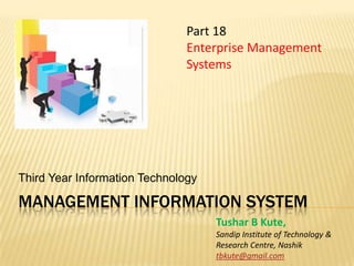 Management information system Third Year Information Technology Part 18  Enterprise Management Systems Tushar B Kute, Sandip Institute of Technology &  Research Centre, Nashik tbkute@gmail.com 