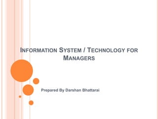 INFORMATION SYSTEM / TECHNOLOGY FOR
MANAGERS
Prepared By Darshan Bhattarai
 