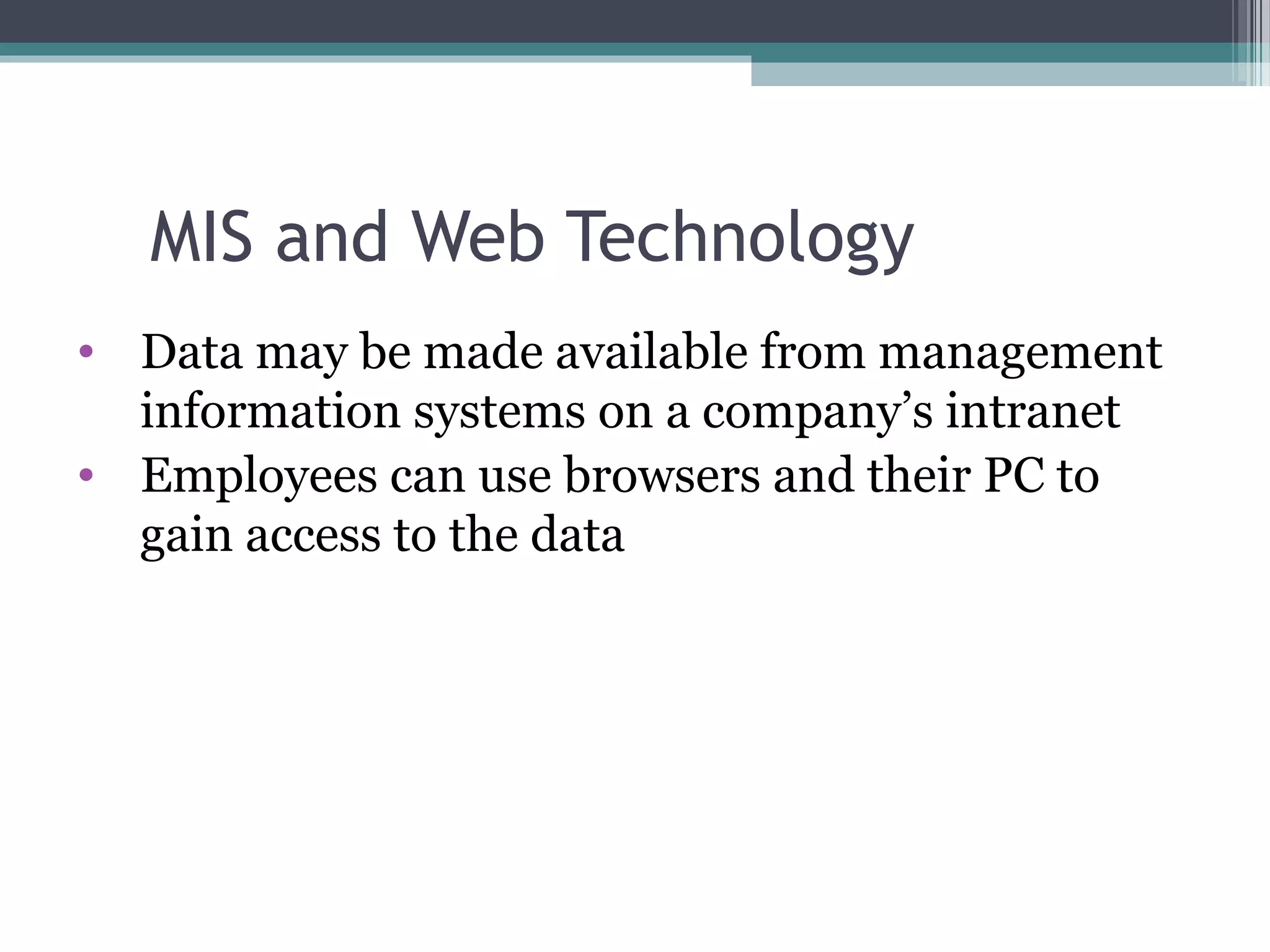 MIS and Web Technology 
• Data may be made available from management 
information systems on a company’s intranet 
• Employees can use browsers and their PC to 
gain access to the data 
 