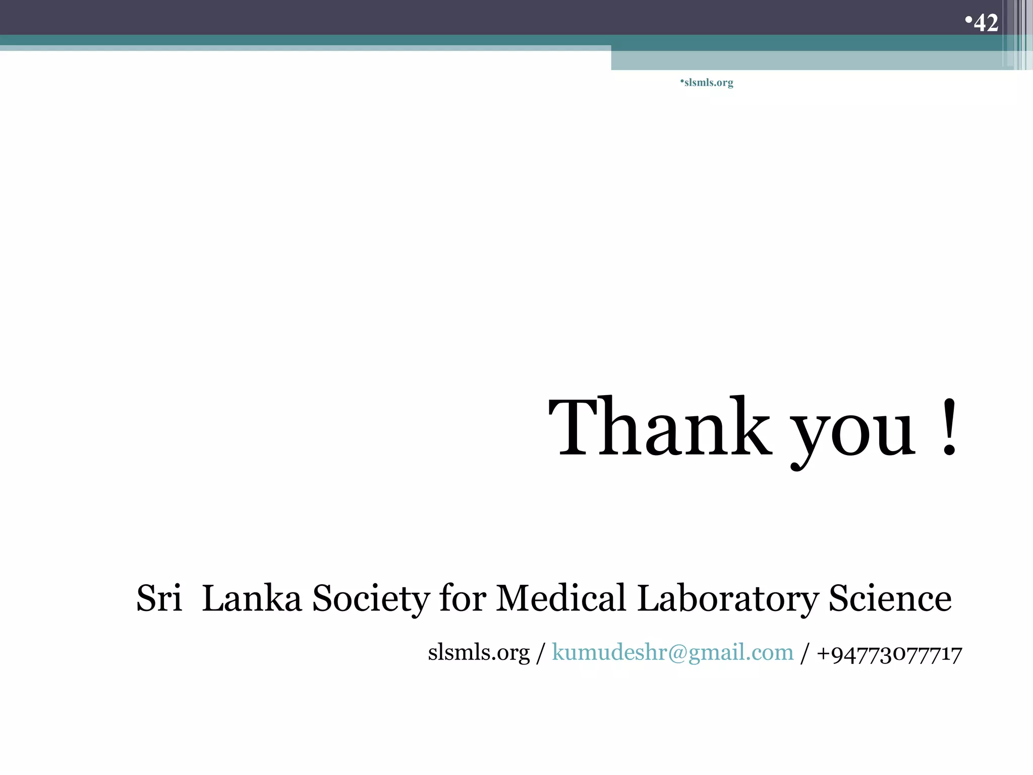 slsmls.org 
Thank you ! 
Sri Lanka Society for Medical Laboratory Science 
slsmls.org / kumudeshr@gmail.com / +94773077717 
42 
