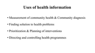 Uses of health information
• Measurement of community health & Community diagnosis
• Finding solution to health problems
•...